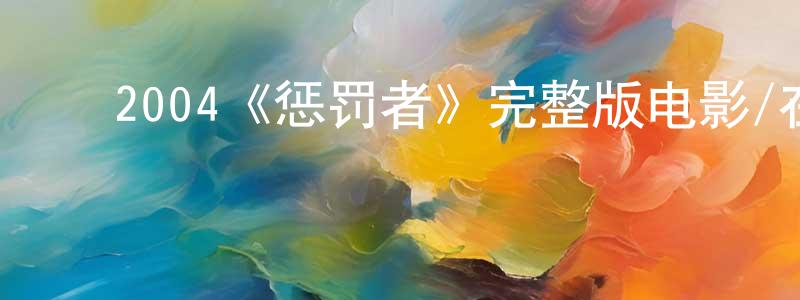 ﻿曹学川发布﻿2004《惩罚者》完整版电影/在线观看/百度云-美剧天堂
